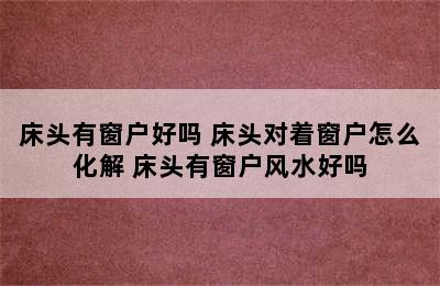 床头有窗户好吗 床头对着窗户怎么化解 床头有窗户风水好吗